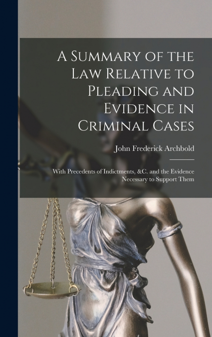 A Summary of the Law Relative to Pleading and Evidence in Criminal Cases