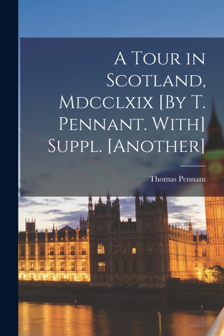 A Tour in Scotland, Mdcclxix [By T. Pennant. With] Suppl. [Another]