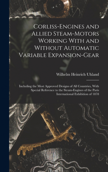 Corliss-Engines and Allied Steam-Motors Working With and Without Automatic Variable Expansion-Gear