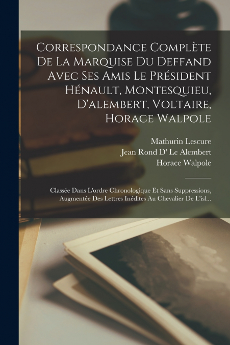 Correspondance Complète De La Marquise Du Deffand Avec Ses Amis Le Président Hénault, Montesquieu, D’alembert, Voltaire, Horace Walpole