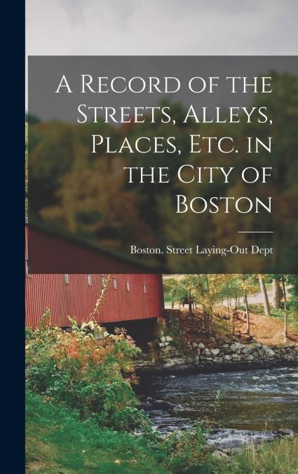 A Record of the Streets, Alleys, Places, Etc. in the City of Boston