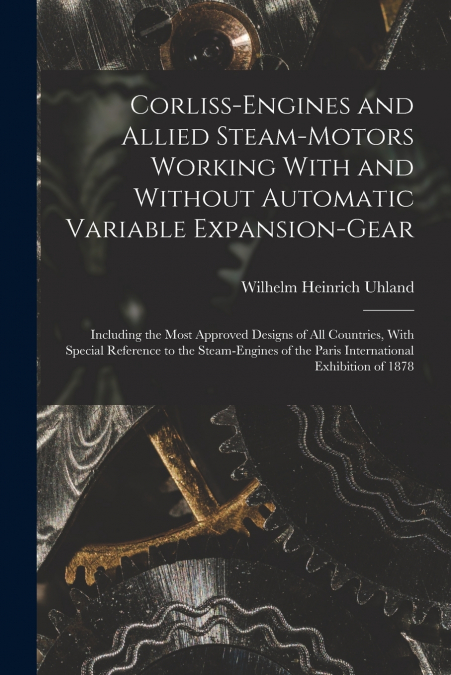 Corliss-Engines and Allied Steam-Motors Working With and Without Automatic Variable Expansion-Gear
