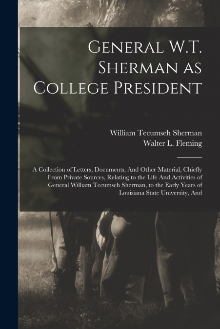 General W.T. Sherman as College President; a Collection of Letters, Documents, And Other Material, Chiefly From Private Sources, Relating to the Life And Activities of General William Tecumseh Sherman