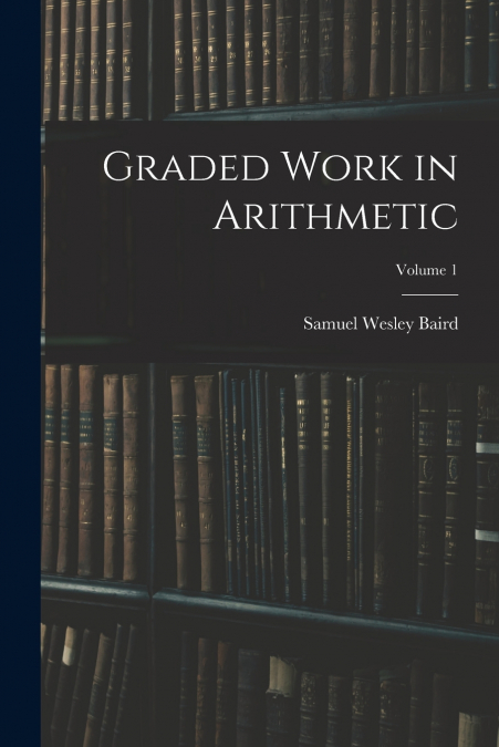 Graded Work in Arithmetic; Volume 1