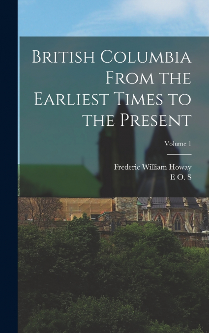 British Columbia From the Earliest Times to the Present; Volume 1