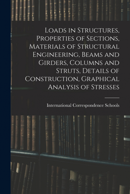Loads in Structures, Properties of Sections, Materials of Structural Engineering, Beams and Girders, Columns and Struts, Details of Construction, Graphical Analysis of Stresses