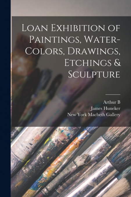 Loan Exhibition of Paintings, Water-colors, Drawings, Etchings & Sculpture