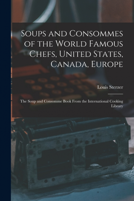 Soups and Consommes of the World Famous Chefs, United States, Canada, Europe; the Soup and Consomme Book From the International Cooking Library