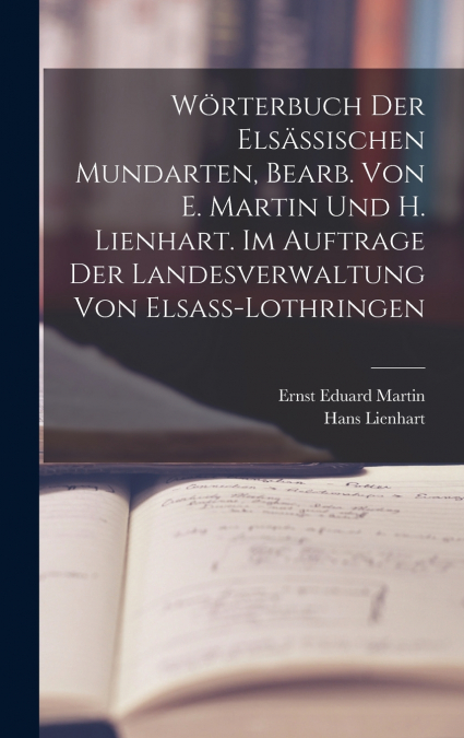 Wörterbuch der elsässischen Mundarten, bearb. von E. Martin und H. Lienhart. Im Auftrage der Landesverwaltung von Elsass-Lothringen