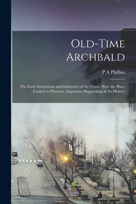 Old-time Archbald; the Early Institutions and Industries of the Town. How the Place Looked to Pioneers. Important Happenings in its History