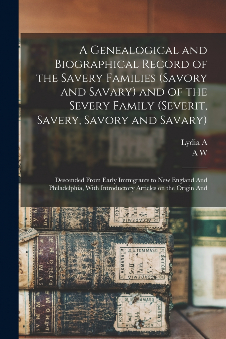 A Genealogical and Biographical Record of the Savery Families (Savory and Savary) and of the Severy Family (Severit, Savery, Savory and Savary)