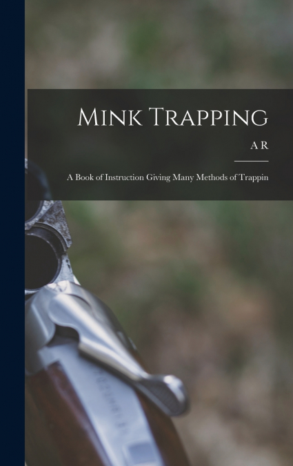 Mink Trapping; a Book of Instruction Giving Many Methods of Trappin
