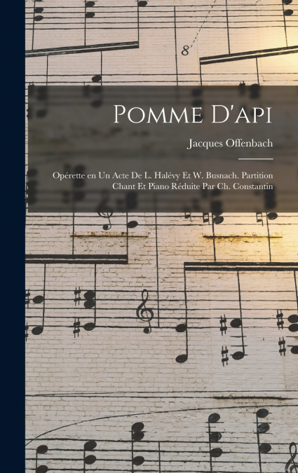 Pomme d’api; opérette en un acte de L. Halévy et W. Busnach. Partition chant et piano réduite par Ch. Constantin