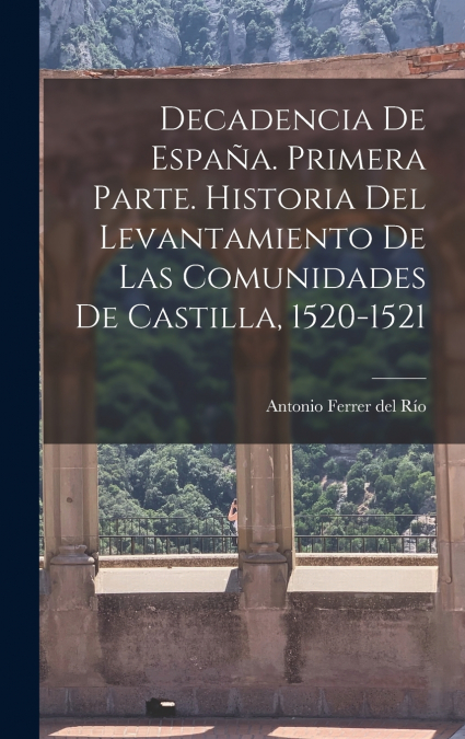 Decadencia de España. Primera parte. Historia del levantamiento de las comunidades de Castilla, 1520-1521