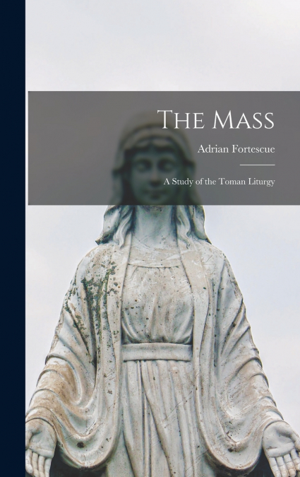 The Mass; a Study of the Toman Liturgy