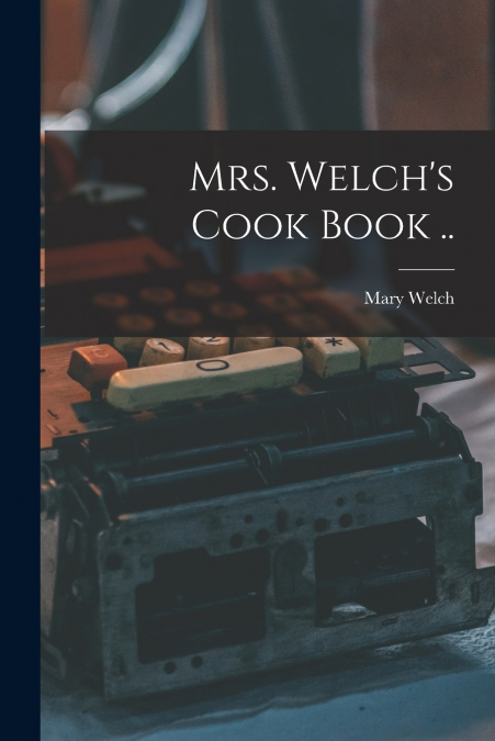 Mrs. Welch’s Cook Book ..