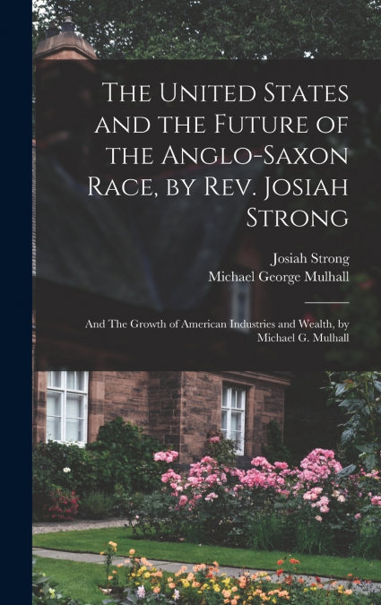 The United States and the Future of the Anglo-Saxon Race, by Rev. Josiah Strong; and The Growth of American Industries and Wealth, by Michael G. Mulhall
