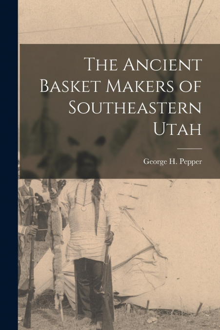 The Ancient Basket Makers of Southeastern Utah
