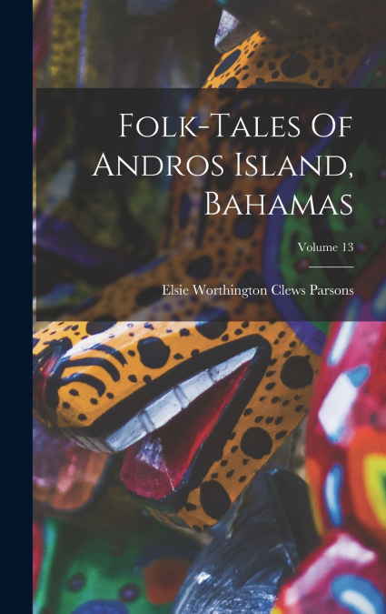 Folk-tales Of Andros Island, Bahamas; Volume 13