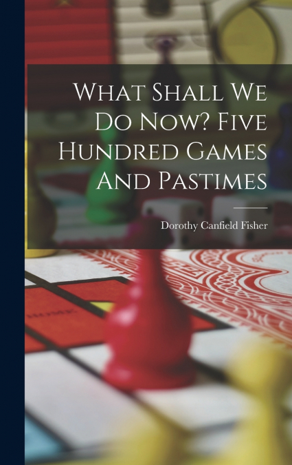 What Shall We Do Now? Five Hundred Games And Pastimes