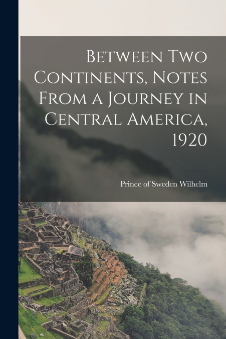 Between two Continents, Notes From a Journey in Central America, 1920