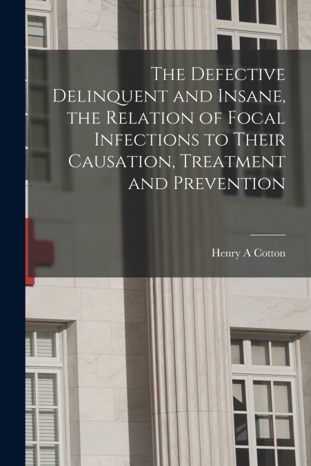 The Defective Delinquent and Insane, the Relation of Focal Infections to Their Causation, Treatment and Prevention