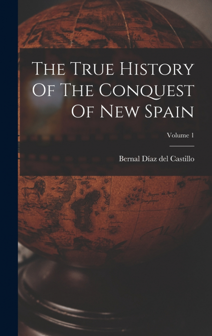 The True History Of The Conquest Of New Spain; Volume 1