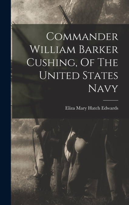 Commander William Barker Cushing, Of The United States Navy
