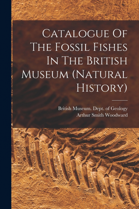 Catalogue Of The Fossil Fishes In The British Museum (natural History)
