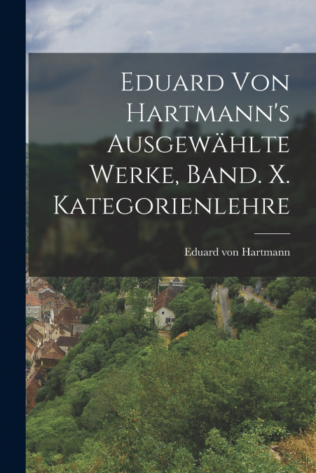 Eduard von Hartmann’s ausgewählte Werke, Band. X. Kategorienlehre