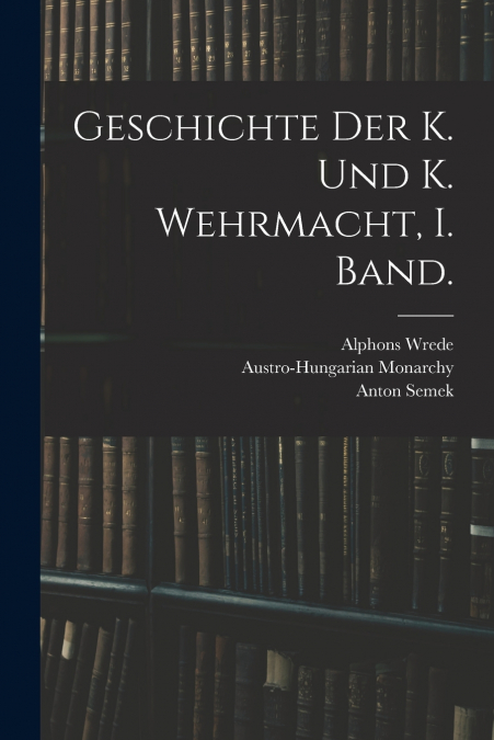 Geschichte der K. und K. Wehrmacht, I. Band.