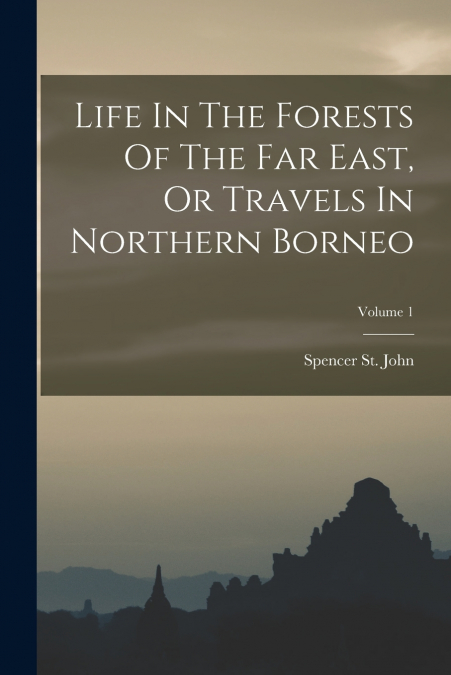 Life In The Forests Of The Far East, Or Travels In Northern Borneo; Volume 1