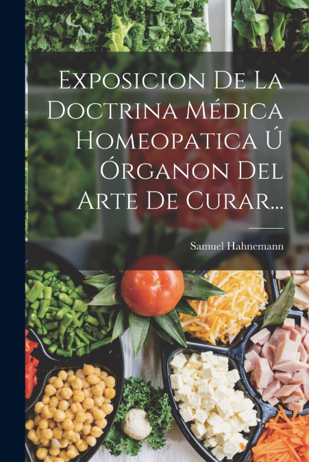 Exposicion De La Doctrina Médica Homeopatica Ú Órganon Del Arte De Curar...