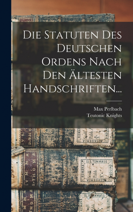 Die Statuten Des Deutschen Ordens Nach Den Ältesten Handschriften...