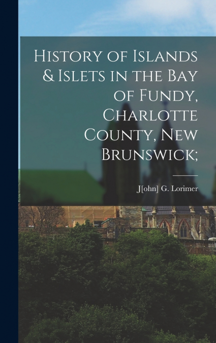 History of Islands & Islets in the Bay of Fundy, Charlotte County, New Brunswick;