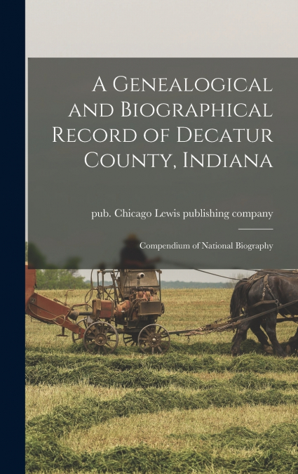A Genealogical and Biographical Record of Decatur County, Indiana; Compendium of National Biography