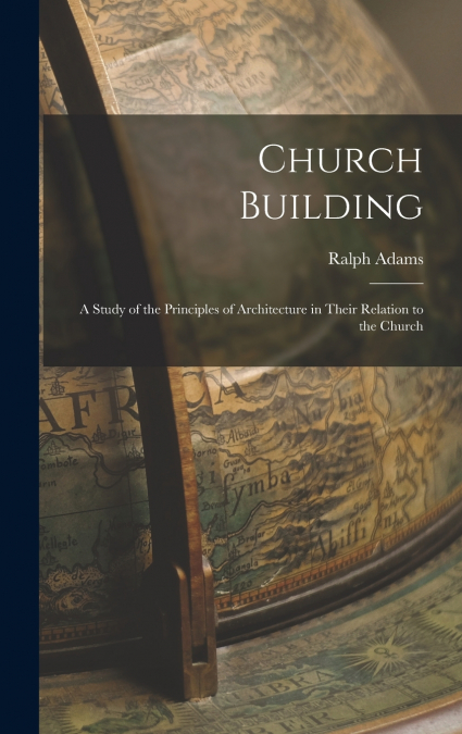 Church Building; a Study of the Principles of Architecture in Their Relation to the Church