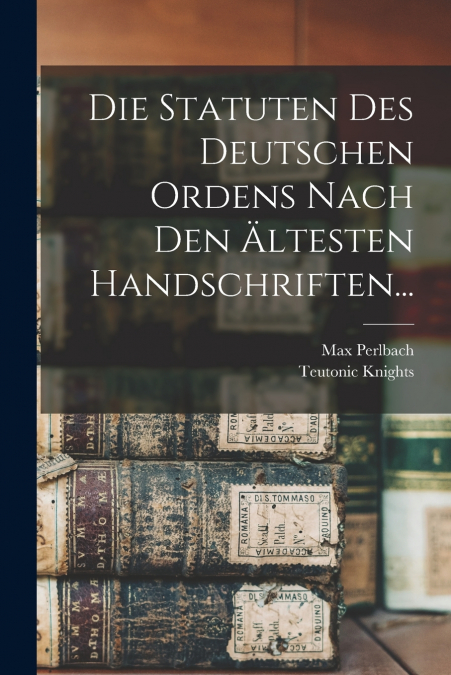 Die Statuten Des Deutschen Ordens Nach Den Ältesten Handschriften...