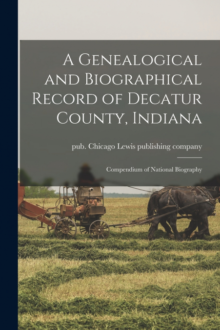 A Genealogical and Biographical Record of Decatur County, Indiana; Compendium of National Biography