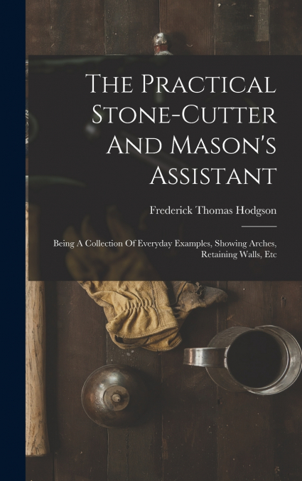The Practical Stone-cutter And Mason’s Assistant