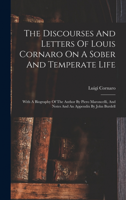 The Discourses And Letters Of Louis Cornaro On A Sober And Temperate Life