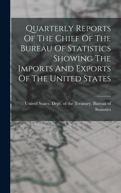 Quarterly Reports Of The Chief Of The Bureau Of Statistics Showing The Imports And Exports Of The United States