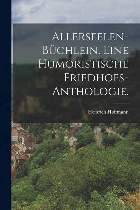 Allerseelen-Büchlein. Eine humoristische Friedhofs-Anthologie.