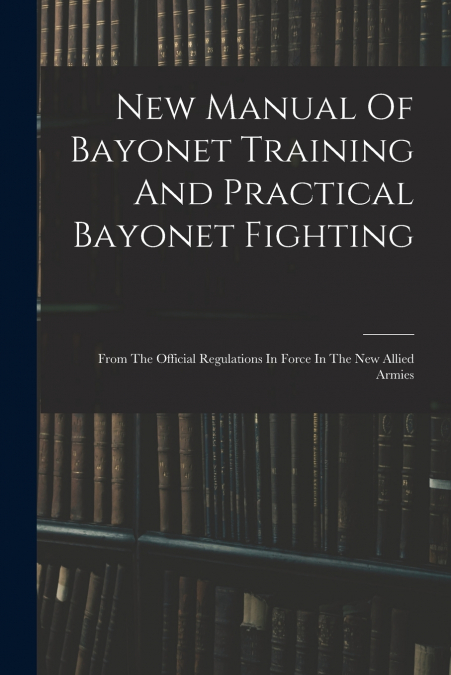 New Manual Of Bayonet Training And Practical Bayonet Fighting