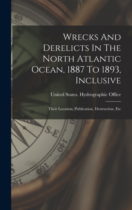 Wrecks And Derelicts In The North Atlantic Ocean, 1887 To 1893, Inclusive
