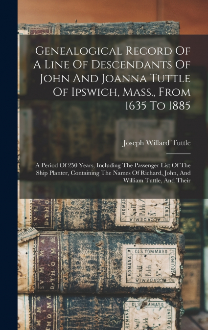 Genealogical Record Of A Line Of Descendants Of John And Joanna Tuttle Of Ipswich, Mass., From 1635 To 1885