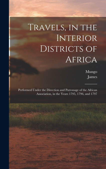 Travels, in the Interior Districts of Africa