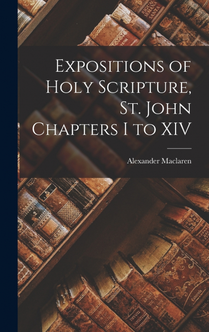 Expositions of Holy Scripture, St. John Chapters I to XIV