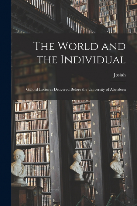 The World and the Individual; Gifford Lectures Delivered Before the University of Aberdeen