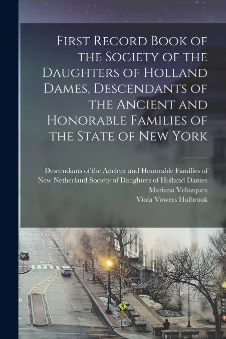 First Record Book of the Society of the Daughters of Holland Dames, Descendants of the Ancient and Honorable Families of the State of New York